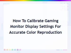 How to Calibrate Your Gaming Monitor for Accurate Color Reproduction
