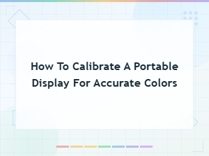 How to Calibrate a Portable Display for Accurate Colors: Complete Guide
