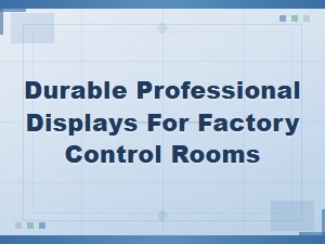 Durable Professional Displays for Factory Control Rooms | Industrial-Grade Solutions