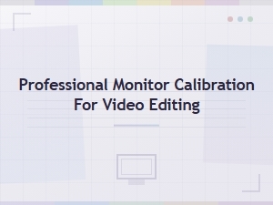 Professional Monitor Calibration for Accurate Video Editing Displays