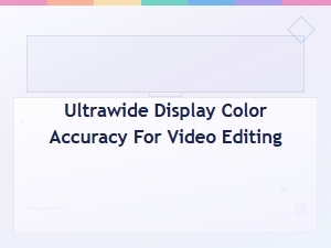 Ultrawide Display Color Accuracy for Video Editing